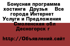 Бонусная программа хостинга «Друзья» - Все города Интернет » Услуги и Предложения   . Смоленская обл.,Десногорск г.